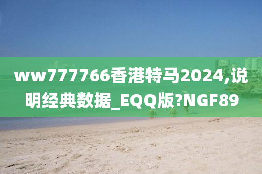 ww777766香港特马2024,说明经典数据_EQQ版?NGF89