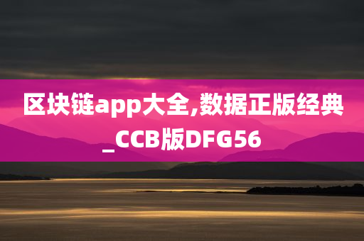 区块链app大全,数据正版经典_CCB版DFG56