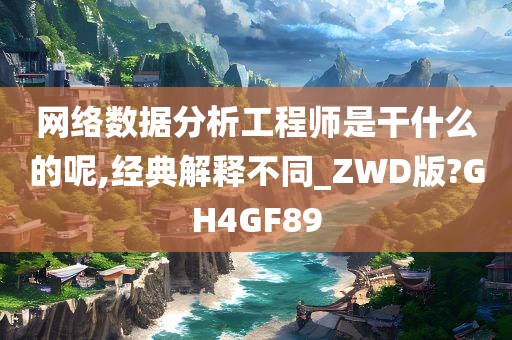 网络数据分析工程师是干什么的呢,经典解释不同_ZWD版?GH4GF89