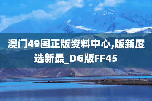 澳门49图正版资料中心,版新度选新最_DG版FF45