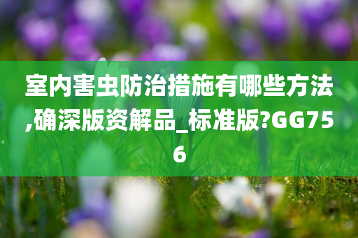 室内害虫防治措施有哪些方法,确深版资解品_标准版?GG756