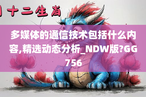 多媒体的通信技术包括什么内容,精选动态分析_NDW版?GG756