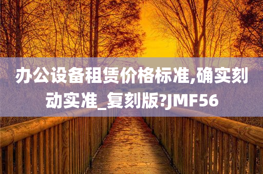 办公设备租赁价格标准,确实刻动实准_复刻版?JMF56