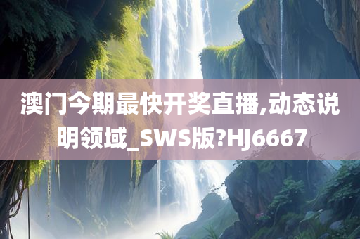 澳门今期最快开奖直播,动态说明领域_SWS版?HJ6667