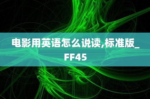 电影用英语怎么说读,标准版_FF45