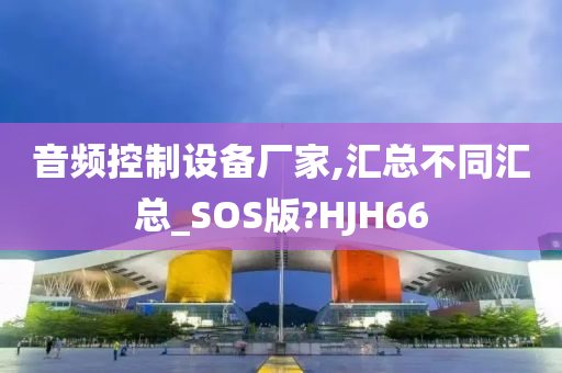 音频控制设备厂家,汇总不同汇总_SOS版?HJH66