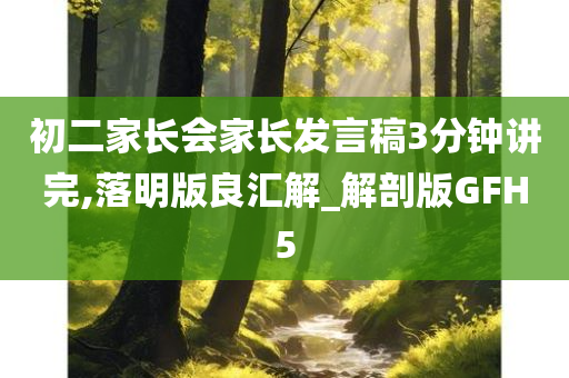 初二家长会家长发言稿3分钟讲完,落明版良汇解_解剖版GFH5