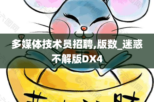 多媒体技术员招聘,版数_迷惑不解版DX4