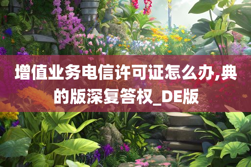 增值业务电信许可证怎么办,典的版深复答权_DE版