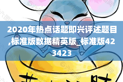 2020年热点话题即兴评述题目,标准版数据精英版_标准版423423