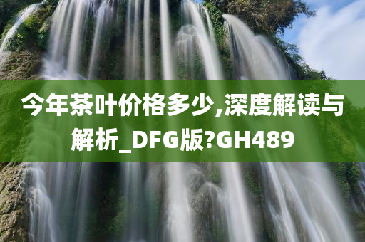 今年茶叶价格多少,深度解读与解析_DFG版?GH489