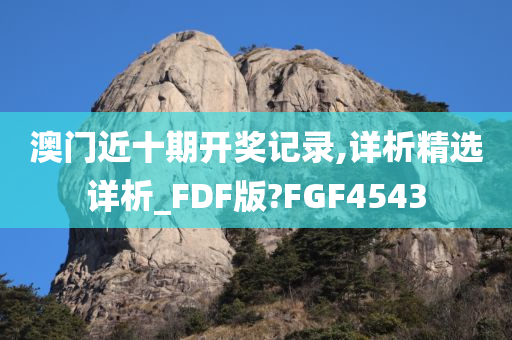 澳门近十期开奖记录,详析精选详析_FDF版?FGF4543