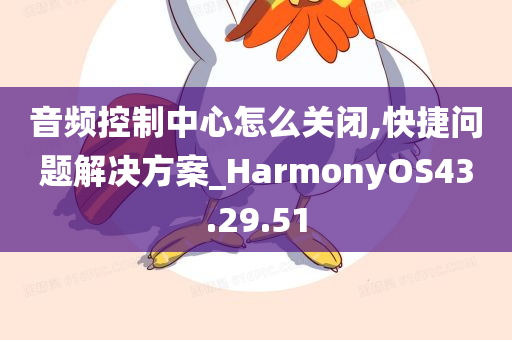 音频控制中心怎么关闭,快捷问题解决方案_HarmonyOS43.29.51