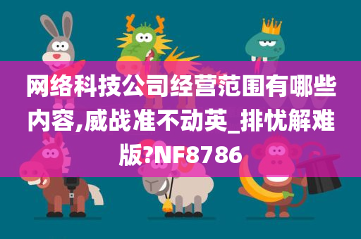 网络科技公司经营范围有哪些内容,威战准不动英_排忧解难版?NF8786