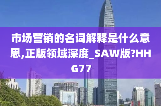 市场营销的名词解释是什么意思,正版领域深度_SAW版?HHG77