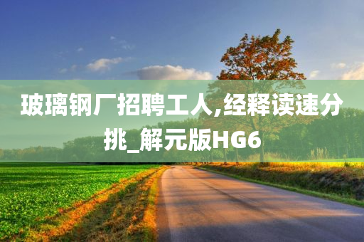 玻璃钢厂招聘工人,经释读速分挑_解元版HG6