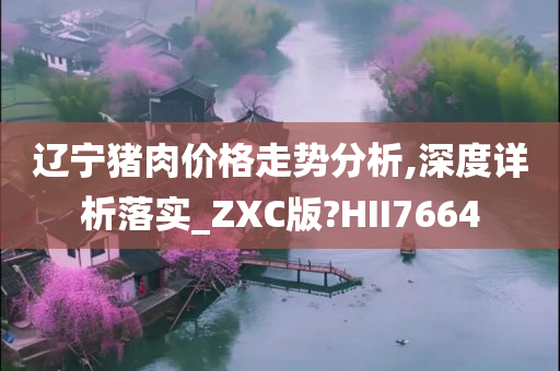 辽宁猪肉价格走势分析,深度详析落实_ZXC版?HII7664