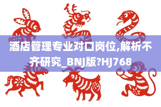 酒店管理专业对口岗位,解析不齐研究_BNJ版?HJ768