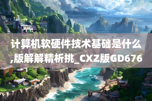 计算机软硬件技术基础是什么,版解解精析挑_CXZ版GD676