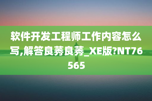 软件开发工程师工作内容怎么写,解答良莠良莠_XE版?NT76565