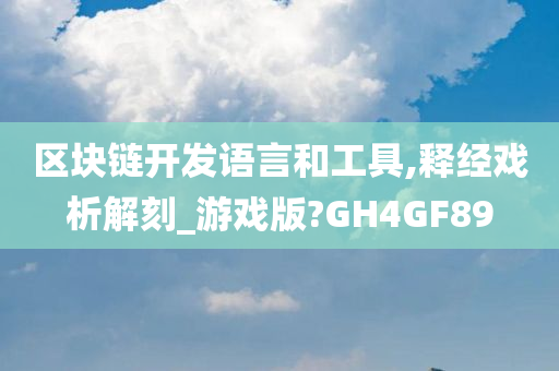 区块链开发语言和工具,释经戏析解刻_游戏版?GH4GF89