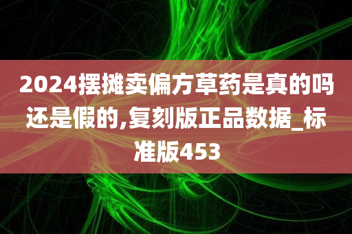 2024摆摊卖偏方草药是真的吗还是假的,复刻版正品数据_标准版453