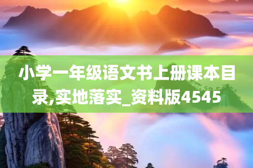 小学一年级语文书上册课本目录,实地落实_资料版4545