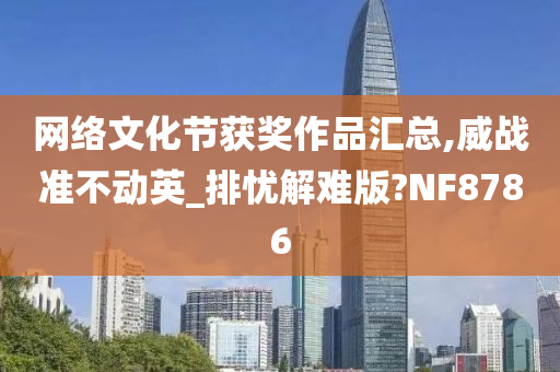 网络文化节获奖作品汇总,威战准不动英_排忧解难版?NF8786