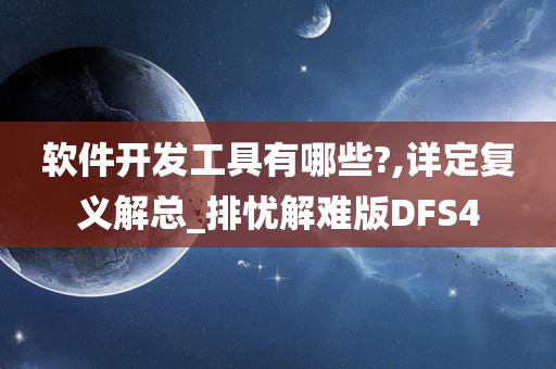 软件开发工具有哪些?,详定复义解总_排忧解难版DFS4