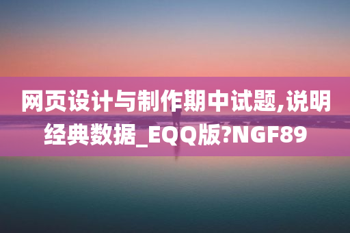 网页设计与制作期中试题,说明经典数据_EQQ版?NGF89