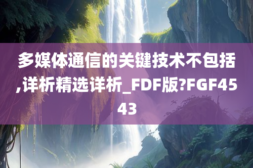 多媒体通信的关键技术不包括,详析精选详析_FDF版?FGF4543