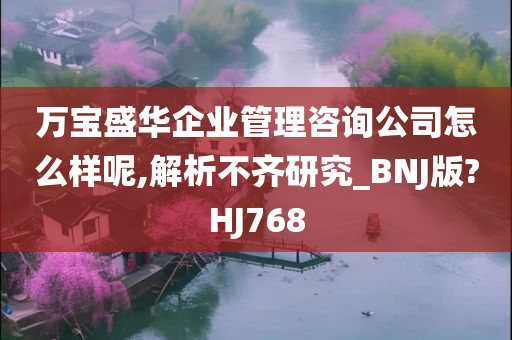 万宝盛华企业管理咨询公司怎么样呢,解析不齐研究_BNJ版?HJ768