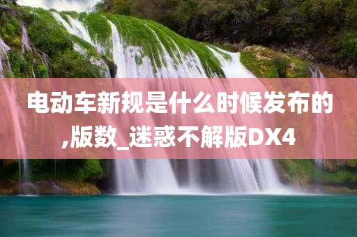 电动车新规是什么时候发布的,版数_迷惑不解版DX4