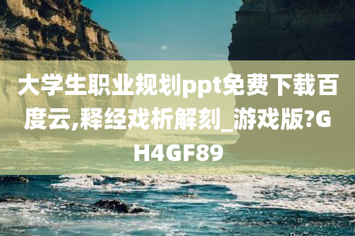 大学生职业规划ppt免费下载百度云,释经戏析解刻_游戏版?GH4GF89