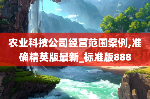 农业科技公司经营范围案例,准确精英版最新_标准版888