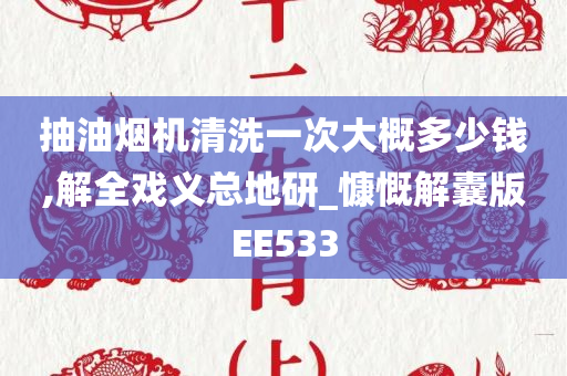 抽油烟机清洗一次大概多少钱,解全戏义总地研_慷慨解囊版EE533