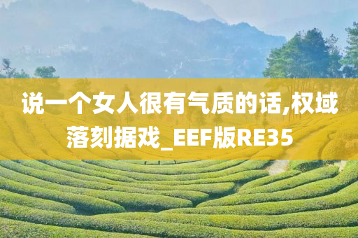 说一个女人很有气质的话,权域落刻据戏_EEF版RE35