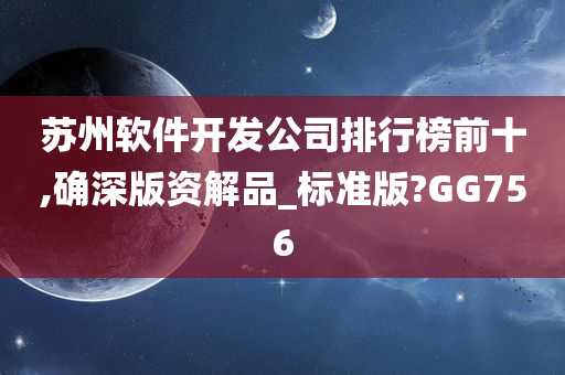 苏州软件开发公司排行榜前十,确深版资解品_标准版?GG756