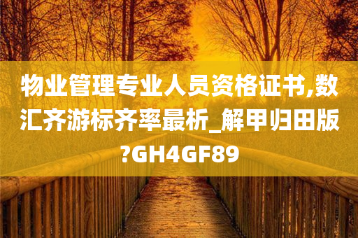 物业管理专业人员资格证书,数汇齐游标齐率最析_解甲归田版?GH4GF89