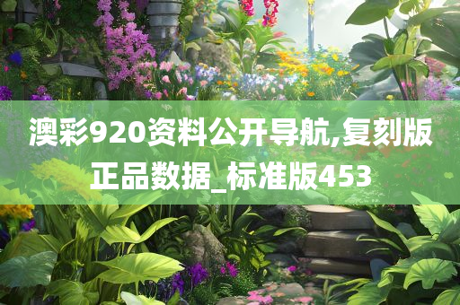 澳彩920资料公开导航,复刻版正品数据_标准版453