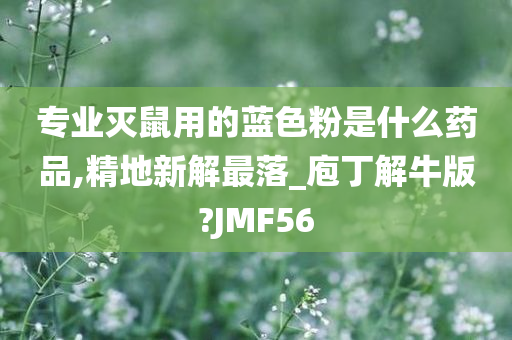 专业灭鼠用的蓝色粉是什么药品,精地新解最落_庖丁解牛版?JMF56