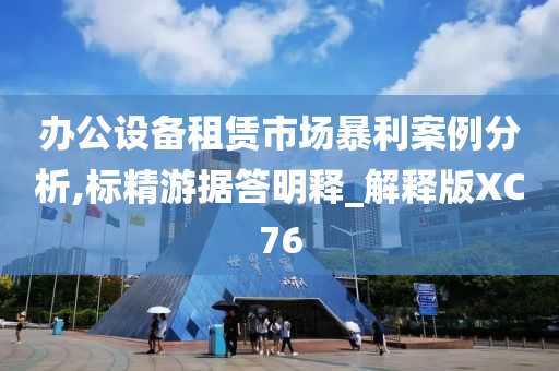 办公设备租赁市场暴利案例分析,标精游据答明释_解释版XC76