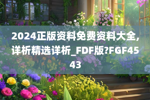 2024正版资料免费资料大全,详析精选详析_FDF版?FGF4543