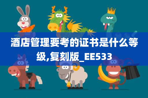 酒店管理要考的证书是什么等级,复刻版_EE533