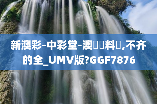 新澳彩-中彩堂-澳門資料庫,不齐的全_UMV版?GGF7876