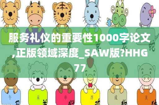 服务礼仪的重要性1000字论文,正版领域深度_SAW版?HHG77