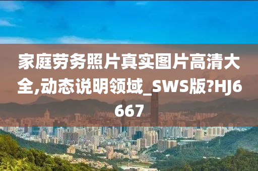 家庭劳务照片真实图片高清大全,动态说明领域_SWS版?HJ6667