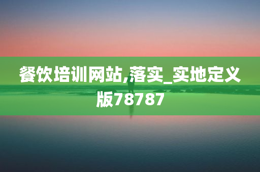 餐饮培训网站,落实_实地定义版78787