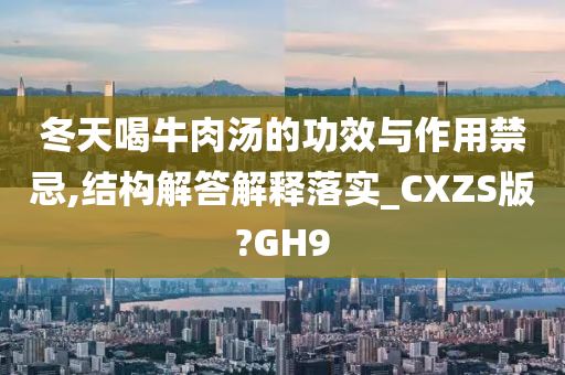 冬天喝牛肉汤的功效与作用禁忌,结构解答解释落实_CXZS版?GH9