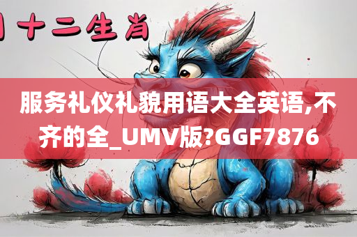 服务礼仪礼貌用语大全英语,不齐的全_UMV版?GGF7876